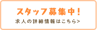 スタッフ募集中！求人の詳細情報はこちら＞ 