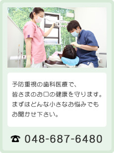 予防重視の歯科医療で、皆さまのお口の健康を守ります。まずはどんな小さなお悩みでもお聞かせ下さい。 048-687-6480